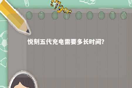 悦刻五代充电需要多长时间
？ 