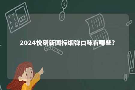 2024悦刻新国标烟弹口味有哪些�？ 